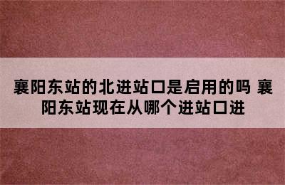 襄阳东站的北进站口是启用的吗 襄阳东站现在从哪个进站口进